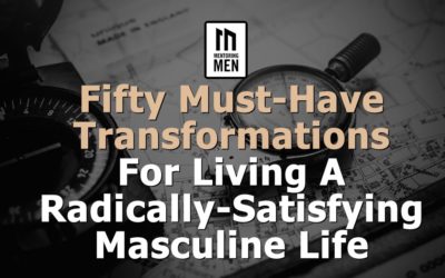 Fifty Must-Have Transformations For Living A Radically-Satisfying Masculine Life