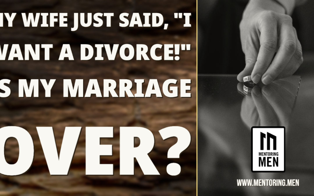 My Wife Just Said, “I Want A Divorce!” – Is My Marriage Over?