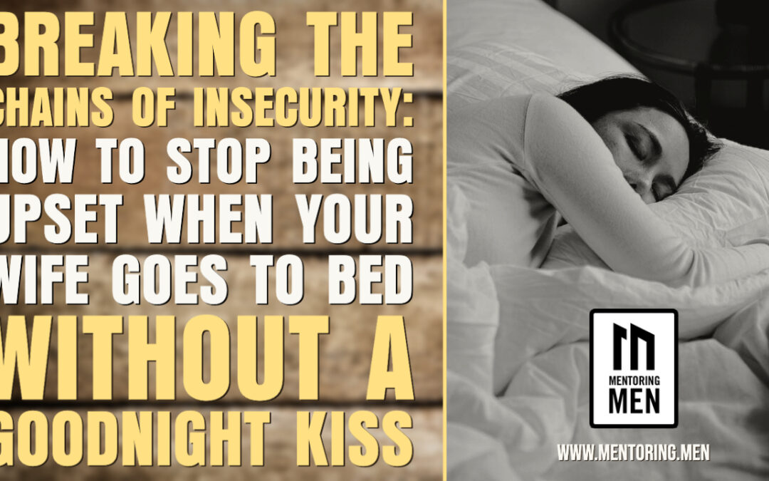 Breaking the Chains of Insecurity: How to Stop Being Upset When Your Wife Goes to Bed Without A Goodnight Kiss