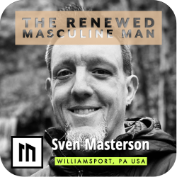 The Renewed Masculine Man - Mens Mentoring with Sven Masterson from Williamsport, PA USA
