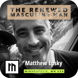 The Renewed Masculine Man - Mens Mentoring with Matthew Epsky from Minneapolis, MN USA