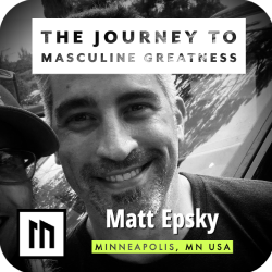 Experience The Journey To Masculine Greatness with Matt Epsky from Minneapolis, MN USA