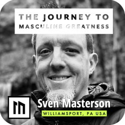 Experience The Journey To Masculine Greatness with Sven Masterson from Williamsport, PA USA